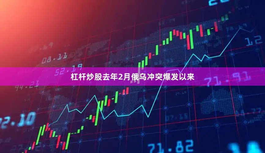 杠杆炒股　　去年2月俄乌冲突爆发以来