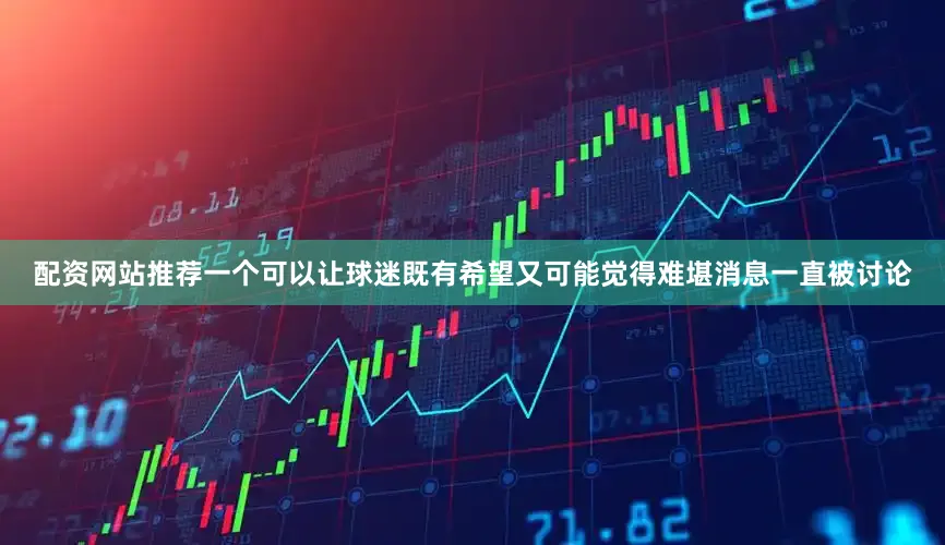 配资网站推荐一个可以让球迷既有希望又可能觉得难堪消息一直被讨论