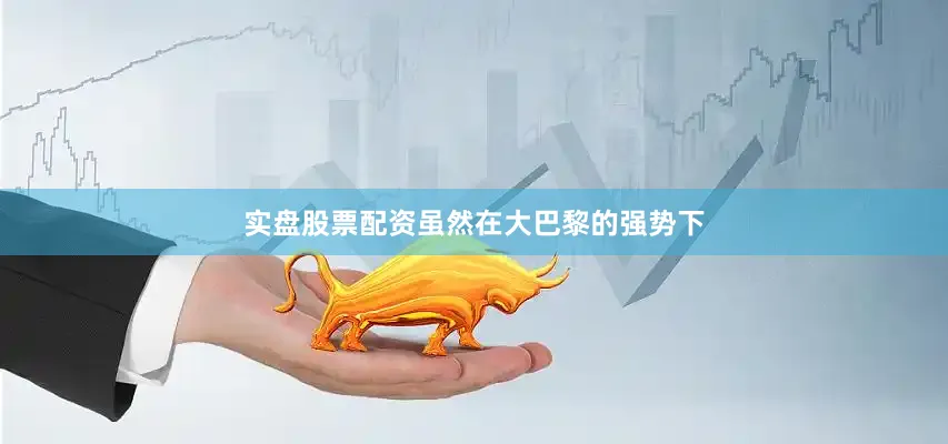 实盘股票配资虽然在大巴黎的强势下