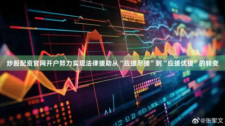 炒股配资官网开户努力实现法律援助从“应援尽援”到“应援优援”的转变