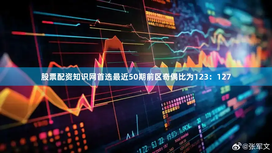股票配资知识网首选最近50期前区奇偶比为123：127