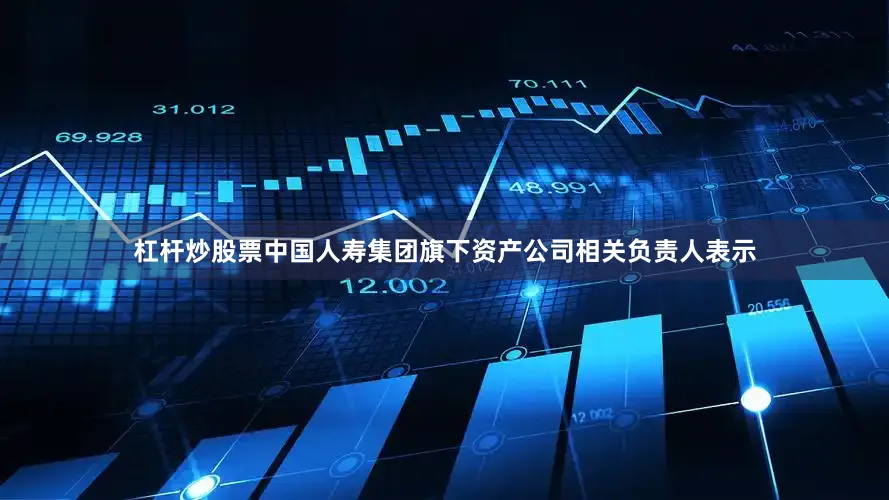 杠杆炒股票　　中国人寿集团旗下资产公司相关负责人表示