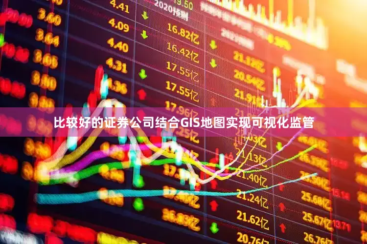 比较好的证券公司结合GIS地图实现可视化监管
