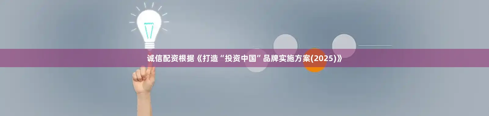 诚信配资根据《打造“投资中国”品牌实施方案(2025)》