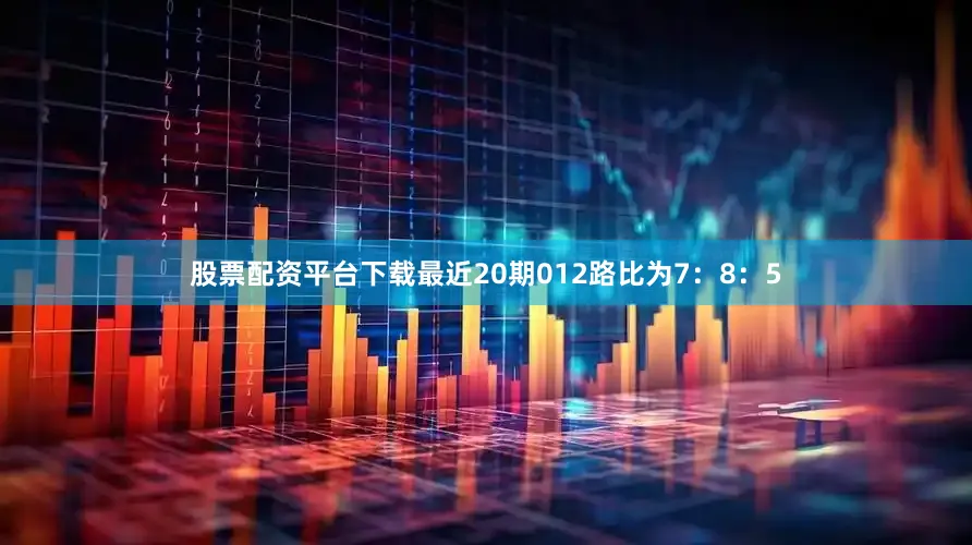 股票配资平台下载最近20期012路比为7：8：5