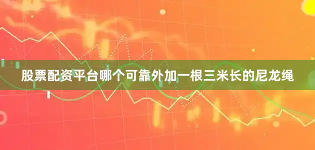 股票配资平台哪个可靠外加一根三米长的尼龙绳