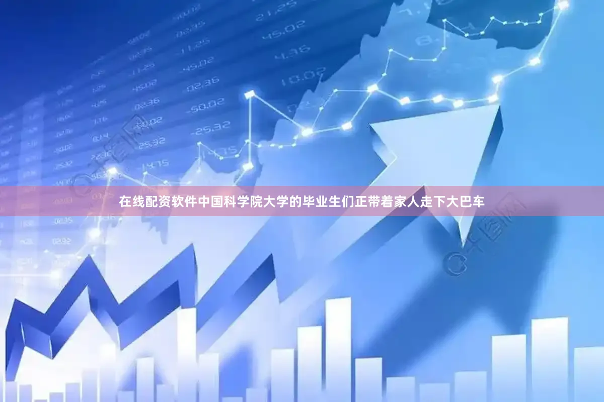 在线配资软件中国科学院大学的毕业生们正带着家人走下大巴车