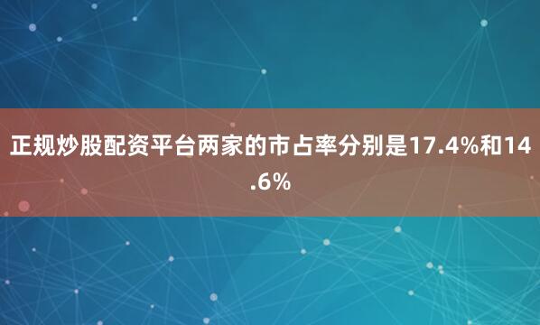 正规炒股配资平台两家的市占率分别是17.4%和14.6%