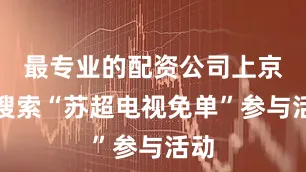 最专业的配资公司上京东搜索“苏超电视免单”参与活动