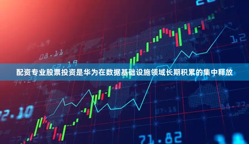 配资专业股票投资是华为在数据基础设施领域长期积累的集中释放