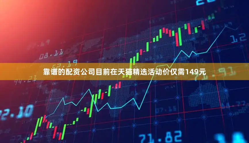 靠谱的配资公司目前在天猫精选活动价仅需149元