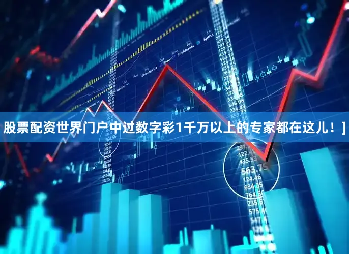 股票配资世界门户中过数字彩1千万以上的专家都在这儿！]