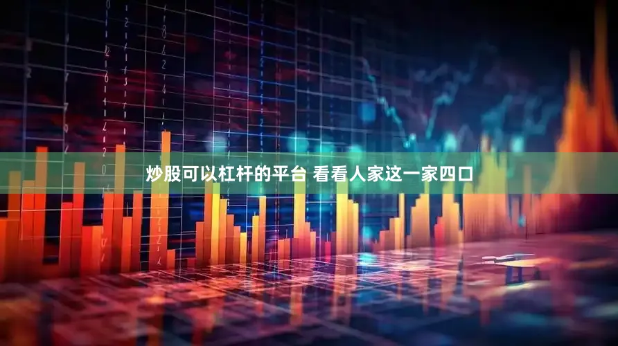 炒股可以杠杆的平台 看看人家这一家四口