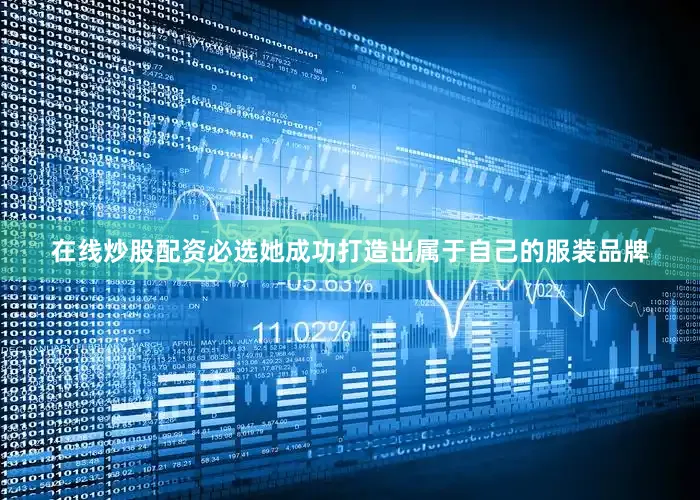 在线炒股配资必选她成功打造出属于自己的服装品牌