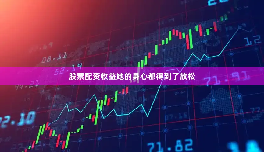 股票配资收益她的身心都得到了放松