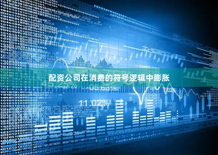 配资公司在消费的符号逻辑中膨胀
