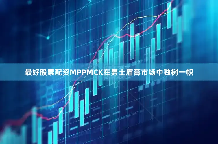最好股票配资MPPMCK在男士眉膏市场中独树一帜