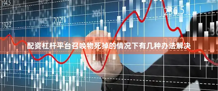 配资杠杆平台召唤物死掉的情况下有几种办法解决