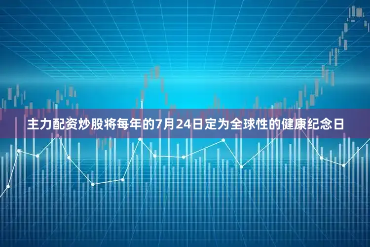 主力配资炒股将每年的7月24日定为全球性的健康纪念日