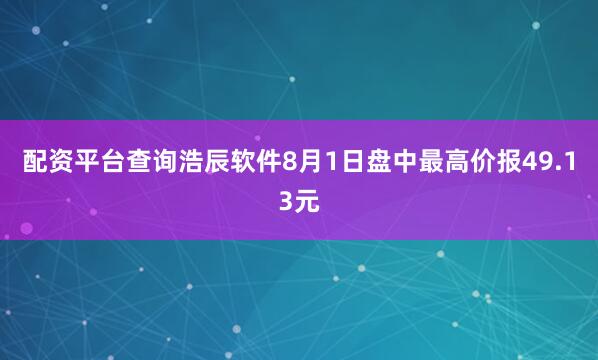 配资平台查询浩辰软件8月1日盘中最高价报49.13元