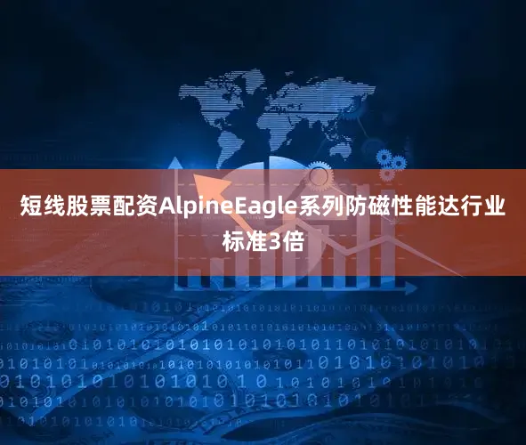 短线股票配资AlpineEagle系列防磁性能达行业标准3倍