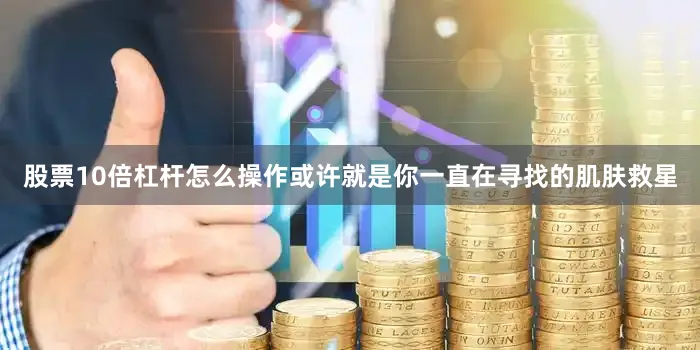 股票10倍杠杆怎么操作或许就是你一直在寻找的肌肤救星