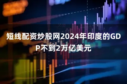 短线配资炒股网2024年印度的GDP不到2万亿美元