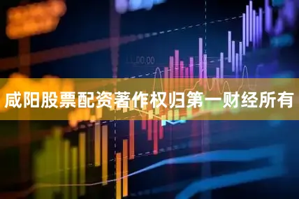 咸阳股票配资著作权归第一财经所有