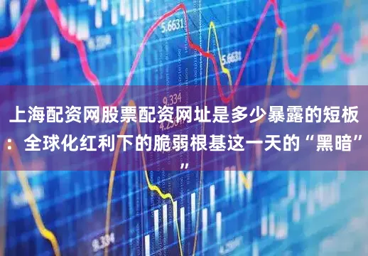 上海配资网股票配资网址是多少暴露的短板：全球化红利下的脆弱根基这一天的“黑暗”