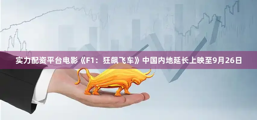 实力配资平台电影《F1：狂飙飞车》中国内地延长上映至9月26日