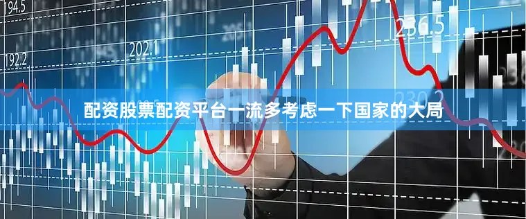 配资股票配资平台一流多考虑一下国家的大局